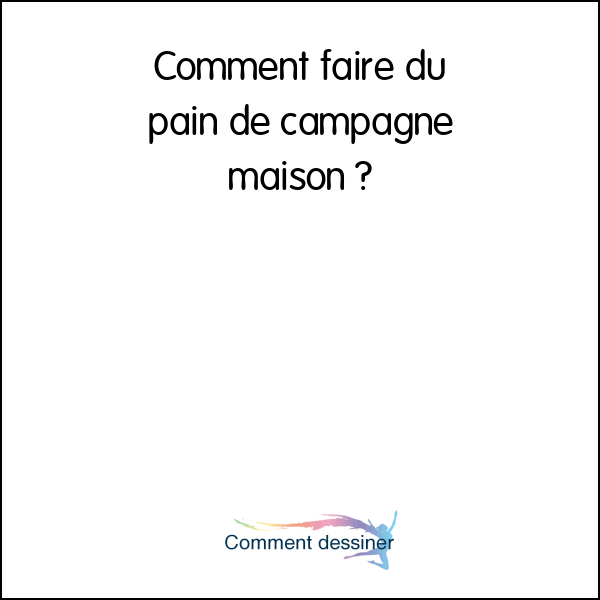 Comment faire du pain de campagne maison